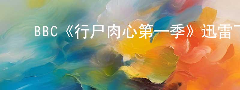 ﻿陈江渝发布﻿BBC《行尸肉心第一季》迅雷下载/在线观看/百度云-灵异/惊悚-美剧天堂